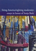 SITING AMERICA - SIGHTING MODERNITY - ESSAYS IN HONOR OF SONJA BAŠIĆ-0