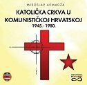 KATOLIČKA CRKVA U KOMUNISTIČKOJ HRVATSKOJ 1945.-1980.-0 KATOLIČKA CRKVA U KOMUNISTIČKOJ HRVATSKOJ 1945.-1980.-0
