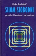 SILOM SLOBODNI - PARADOKSI LIBERALIZMA I NACIONALIZMA-0 SILOM SLOBODNI - PARADOKSI LIBERALIZMA I NACIONALIZMA-0