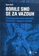 BORILE SMO SE ZA VAZDUH. (Post)jugoslovenski antiratni aktivizam i njegovo nasleđe-0