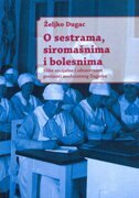 O SESTRAMA, SIROMAŠNIMA I BOLESNIMA - Slike socijalne i zdravstvene povijesti međuratnog Zagreba-0