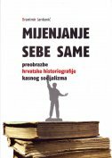 MIJENJANJE SEBE SAME - Preobrazbe hrvatske historiografije kasnog socijalizma-0 MIJENJANJE SEBE SAME - Preobrazbe hrvatske historiografije kasnog socijalizma-0