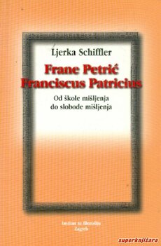 FRANE PETRIĆ / FRANCISCUS PATRICIUS - od škole mišljenja do slobode mišljenja-0