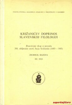 RADOVI O KRIŽANIĆU: KRIŽANIĆEV DOPRINOST SLAVENSKOJ FILOLOGIJI - zbornik radova, III. dio-0