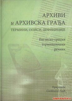 ARHIVI I ARHIVSKA GRAĐA - TERMINI, OPISI, DEFINICIJE - englesko-srpski terminološki rečnik (ćir.)-0