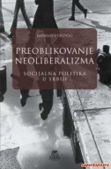 PREOBLIKOVANJE NEOLIBERALIZMA - Socijalna politika u Srbiji-0