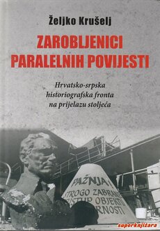 ZAROBLJENICI PARALELNIH POVIJESTI - hrvatsko-srpska historiografska fronta na prijelazu stoljeća-0