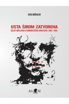 USTA ŠIROM ZATVORENA - Delikt mišljenja u kominističkoj Hrvatskoj 1980. - 1990.-0