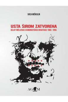 USTA ŠIROM ZATVORENA - Delikt mišljenja u kominističkoj Hrvatskoj 1980. - 1990.-0 USTA ŠIROM ZATVORENA - Delikt mišljenja u kominističkoj Hrvatskoj 1980. - 1990.-0