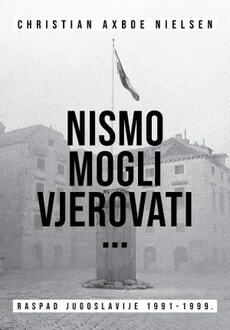 NISMO MOGLI VJEROVATI...RASPAD JUGOSLAVIJE 1991 - 1999.-0 NISMO MOGLI VJEROVATI...RASPAD JUGOSLAVIJE 1991 - 1999.-0