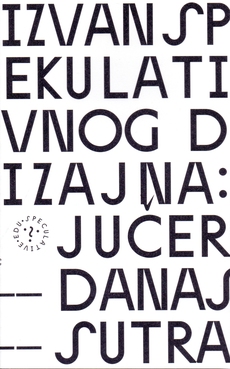 IZVAN SPEKULATIVNOG DIZAJNA: Jučer - Danas - Sutra-0 IZVAN SPEKULATIVNOG DIZAJNA: Jučer - Danas - Sutra-0