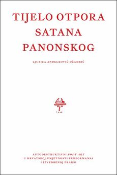 TIJELO OTPORA SATANA PANONSKOG - Autodestruktivni body art u hrvatskoj umjetnosti performansa i izvedbenoj praksi-0 TIJELO OTPORA SATANA PANONSKOG - Autodestruktivni body art u hrvatskoj umjetnosti performansa i izvedbenoj praksi-0