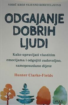ODGAJANJE DOBRIH LJUDI - Kako upravljati vlastitim emocijama i odgojiti zadovoljno, samopouzdano dijete-0 ODGAJANJE DOBRIH LJUDI - Kako upravljati vlastitim emocijama i odgojiti zadovoljno, samopouzdano dijete-0