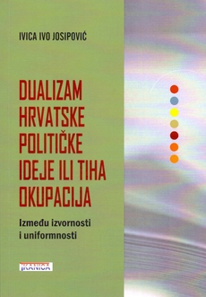 DUALIZAM HRVATSKE POLITIČKE IDEJE ILI TIHA OKUPACIJA - Između izvornosti i uniformnosti-0 DUALIZAM HRVATSKE POLITIČKE IDEJE ILI TIHA OKUPACIJA - Između izvornosti i uniformnosti-0