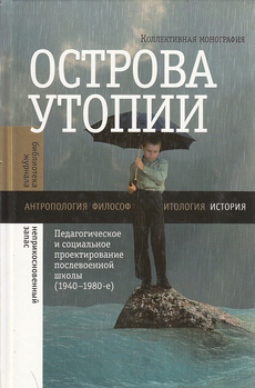 OSTROVA UTOPII  - pedagogičesskoe i socialjnoe proektirovanie poslevoennoi školja 1940-1980-e (rus.)-0
