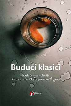 BUDUĆI KLASICI - NASLUĆENA ANTOLOGIJA HISPANOAMERIČKE PRIPOVETKE 21. VEKA-0 BUDUĆI KLASICI - NASLUĆENA ANTOLOGIJA HISPANOAMERIČKE PRIPOVETKE 21. VEKA-0