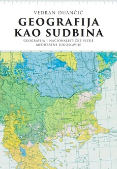 GEOGRAFIJA KAO SUDBINA - Geografija i nacionalističke vizije međuratne Jugoslavije-0 GEOGRAFIJA KAO SUDBINA - Geografija i nacionalističke vizije međuratne Jugoslavije-0