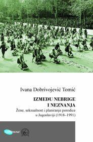 IZMEĐU NEBRIGE I NEZNANJA - Žene, seksualnost i planiranje porodice u Jugoslaviji (1918-1991)-0 IZMEĐU NEBRIGE I NEZNANJA - Žene, seksualnost i planiranje porodice u Jugoslaviji (1918-1991)-0