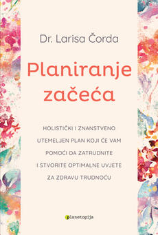 PLANIRANJE ZAČEĆA - Holistički i znanstveno utemeljen plan koji će vam pomoći da zatrudnite i stvorite optimalne uvjete za zdravu trudnoću-0 PLANIRANJE ZAČEĆA - Holistički i znanstveno utemeljen plan koji će vam pomoći da zatrudnite i stvorite optimalne uvjete za zdravu trudnoću-0