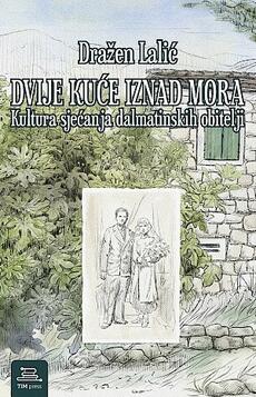 DVIJE KUĆE IZNAD MORA - Kultura sjećanja dalmatinskih obitelji-0 DVIJE KUĆE IZNAD MORA - Kultura sjećanja dalmatinskih obitelji-0