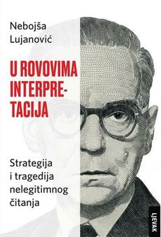 U ROVOVIMA INTERPRETACIJA - Strategija i tragedija nelegitimnog čitanja-0 U ROVOVIMA INTERPRETACIJA - Strategija i tragedija nelegitimnog čitanja-0