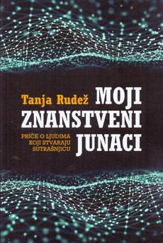 MOJI ZNANSTVENI JUNACI - Priče o ljudima koji stvaraju sutrašnjicu-0 MOJI ZNANSTVENI JUNACI - Priče o ljudima koji stvaraju sutrašnjicu-0
