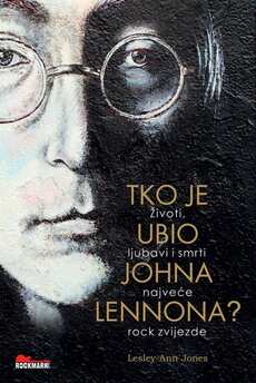 TKO JE UBIO JOHNA LENNONA? ŽIVOTI, LJUBAVI I SMRTI NAJVEĆE ROCK ZVIJEZDE-0 TKO JE UBIO JOHNA LENNONA? ŽIVOTI, LJUBAVI I SMRTI NAJVEĆE ROCK ZVIJEZDE-0