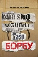 KAKO SMO IZGUBILI (NAŠU) BORBU KAKO SMO IZGUBILI (NAŠU) BORBU